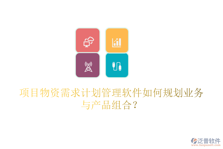 項目物資需求計劃管理軟件如何規(guī)劃業(yè)務(wù)與產(chǎn)品組合？
