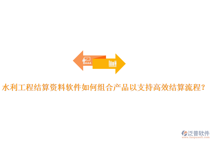 水利工程結(jié)算資料軟件如何組合產(chǎn)品以支持高效結(jié)算流程？