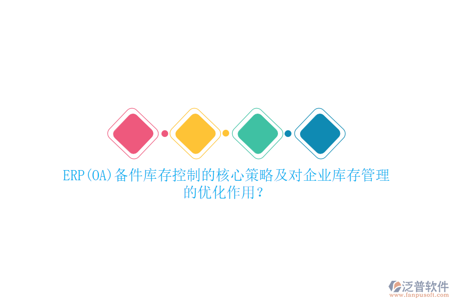 ERP(OA)備件庫存控制的核心策略及對企業(yè)庫存管理的優(yōu)化作用？