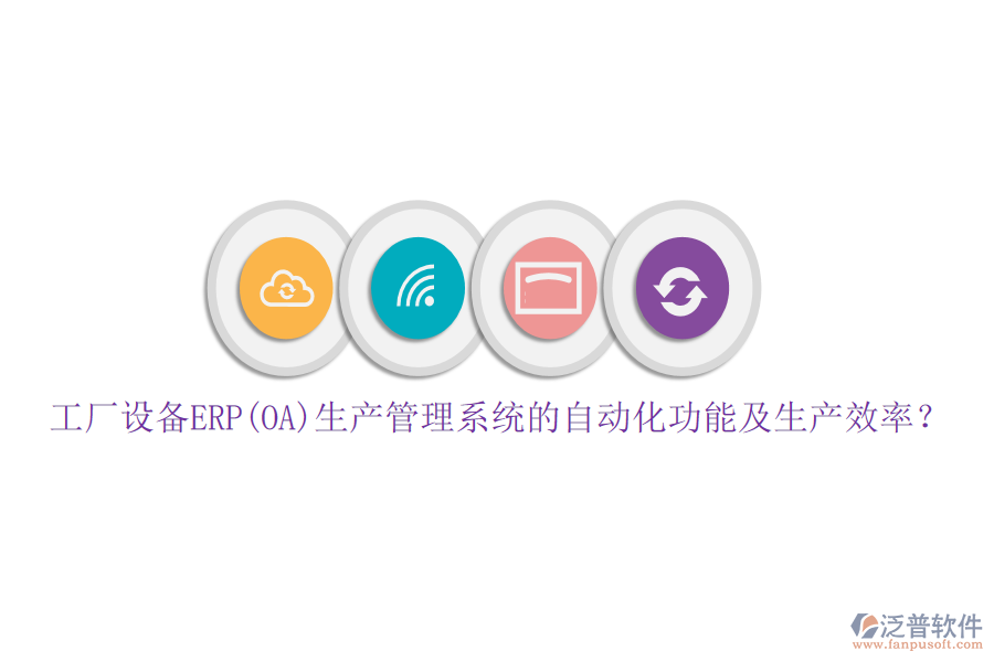 工廠設(shè)備ERP(OA)生產(chǎn)管理系統(tǒng)的自動(dòng)化功能及生產(chǎn)效率？