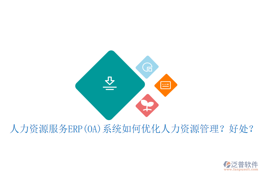 人力資源服務ERP(OA)系統(tǒng)如何優(yōu)化人力資源管理？好處？