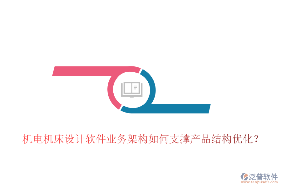 機電機床設計軟件業(yè)務架構如何支撐產(chǎn)品結構優(yōu)化？