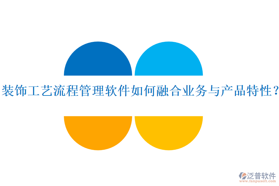 裝飾工藝流程管理軟件如何融合業(yè)務(wù)與產(chǎn)品特性？