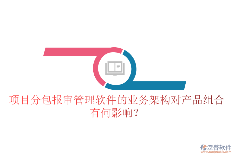 項目分包報審管理軟件的業(yè)務架構對產(chǎn)品組合有何影響？