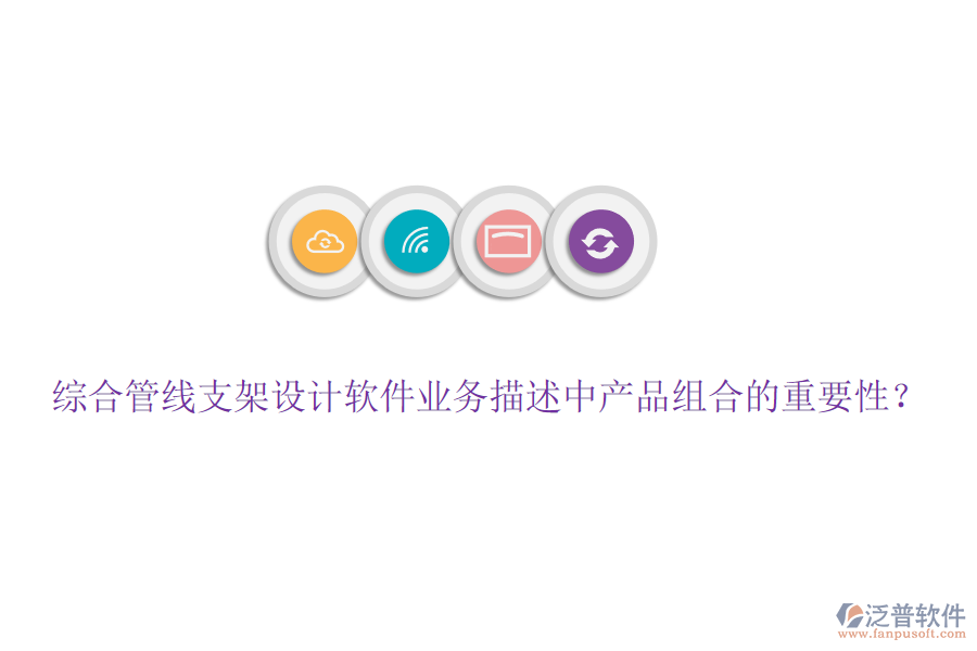 綜合管線支架設(shè)計(jì)軟件業(yè)務(wù)描述中產(chǎn)品組合的重要性？