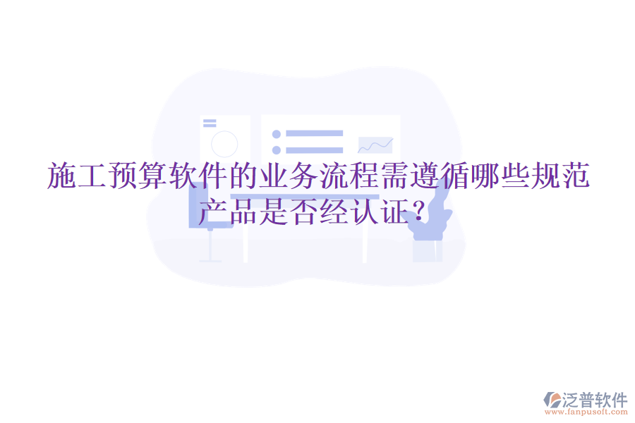 施工預算軟件的業(yè)務流程需遵循哪些規(guī)范，產品是否經認證？