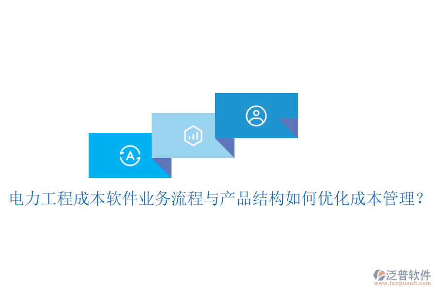 電力工程成本軟件業(yè)務流程與產品結構如何優(yōu)化成本管理？