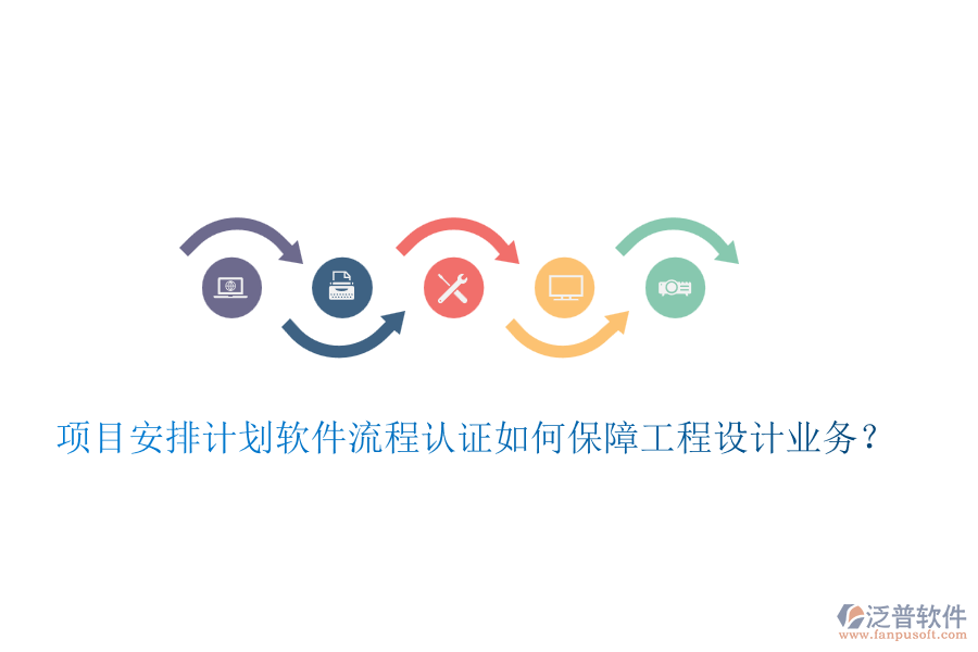 項(xiàng)目安排計(jì)劃軟件流程認(rèn)證如何保障工程設(shè)計(jì)業(yè)務(wù)？