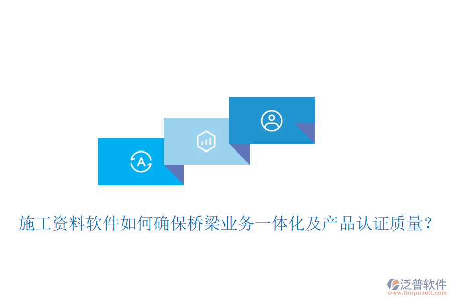 施工資料軟件如何確保橋梁業(yè)務(wù)一體化及產(chǎn)品認證質(zhì)量？