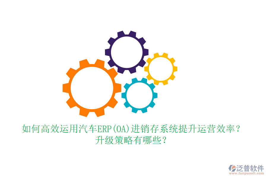 如何高效運(yùn)用汽車ERP(OA)進(jìn)銷存系統(tǒng)提升運(yùn)營(yíng)效率？升級(jí)策略有哪些？