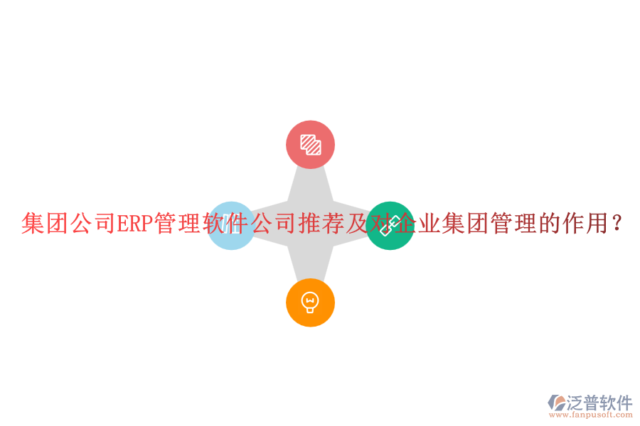集團(tuán)公司ERP管理軟件公司推薦及對企業(yè)集團(tuán)管理的作用？