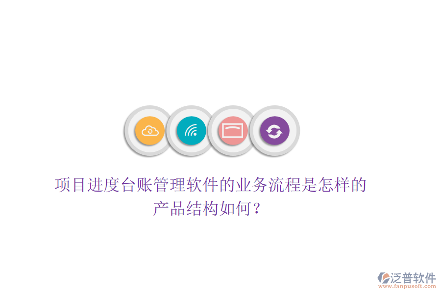 項(xiàng)目進(jìn)度臺(tái)賬管理軟件的業(yè)務(wù)流程是怎樣的？產(chǎn)品結(jié)構(gòu)如何？
