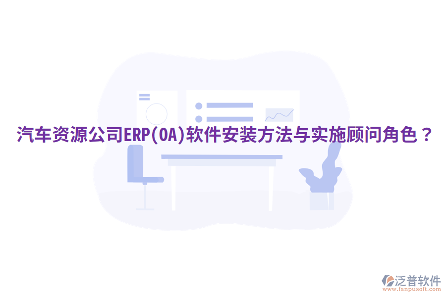  汽車資源公司ERP(OA)軟件安裝方法與實施顧問角色？