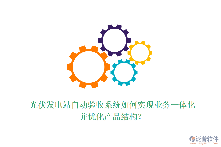 光伏發(fā)電站自動驗收系統(tǒng)如何實現(xiàn)業(yè)務(wù)一體化并優(yōu)化產(chǎn)品結(jié)構(gòu)？
