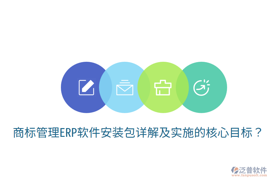  商標(biāo)管理ERP軟件安裝包詳解及實施的核心目標(biāo)？