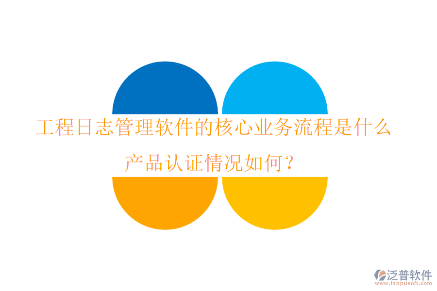 工程日志管理軟件的核心業(yè)務(wù)流程是什么？產(chǎn)品認(rèn)證情況如何？