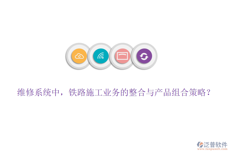 維修系統(tǒng)中，鐵路施工業(yè)務(wù)的整合與產(chǎn)品組合策略？