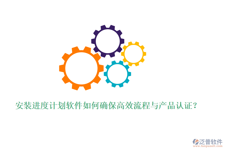 安裝進(jìn)度計(jì)劃軟件如何確保高效流程與產(chǎn)品認(rèn)證？
