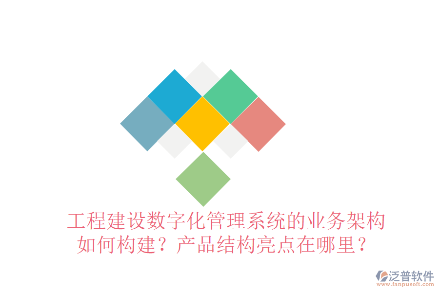 工程建設(shè)數(shù)字化管理系統(tǒng)的業(yè)務(wù)架構(gòu)如何構(gòu)建？產(chǎn)品結(jié)構(gòu)亮點在哪里？