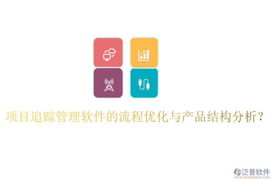 項目追蹤管理軟件的流程優(yōu)化與產(chǎn)品結(jié)構(gòu)分析？