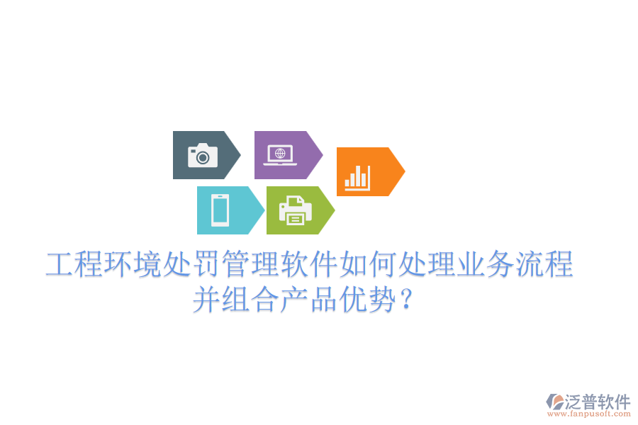 工程環(huán)境處罰管理軟件如何處理業(yè)務(wù)流程并組合產(chǎn)品優(yōu)勢？