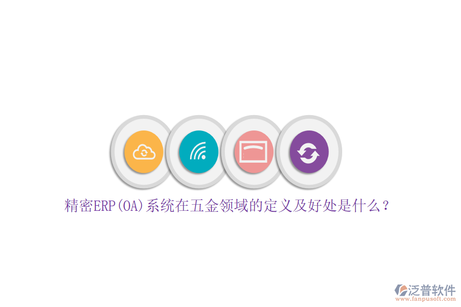 精密ERP(OA)系統(tǒng)在五金領(lǐng)域的定義及好處是什么？