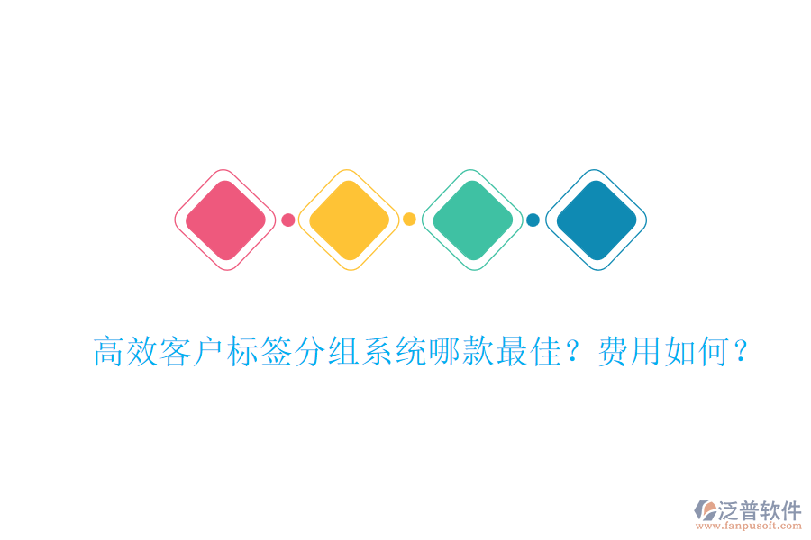 高效客戶標(biāo)簽分組系統(tǒng)哪款最佳？費(fèi)用如何？
