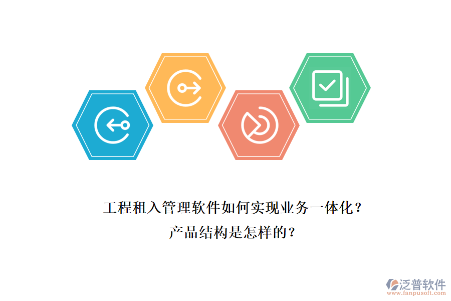 工程租入管理軟件如何實(shí)現(xiàn)業(yè)務(wù)一體化？產(chǎn)品結(jié)構(gòu)是怎樣的？