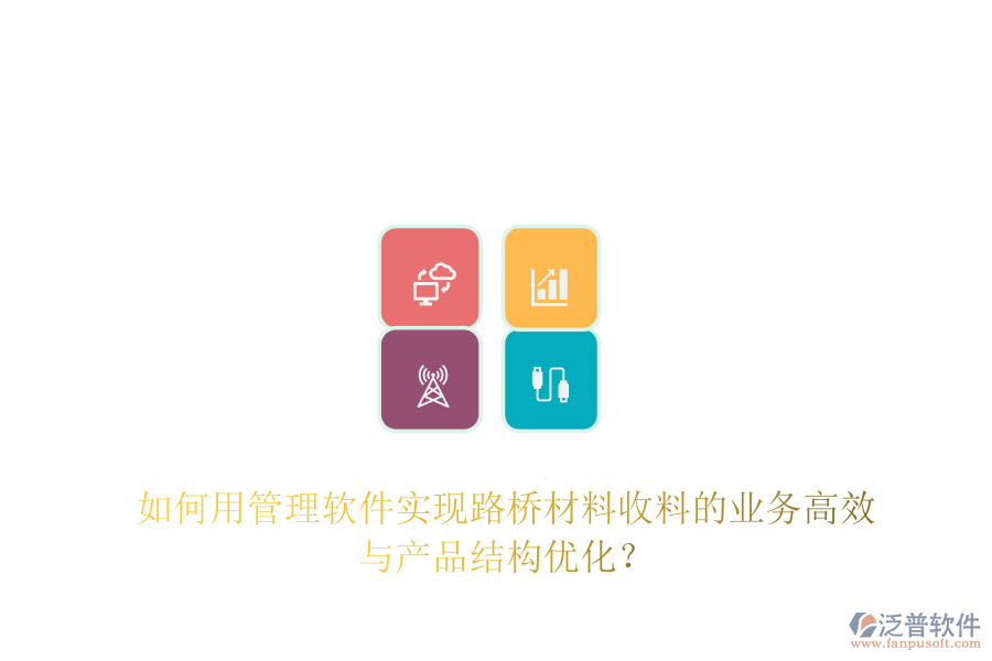 如何用管理軟件實(shí)現(xiàn)路橋材料收料的業(yè)務(wù)高效與產(chǎn)品結(jié)構(gòu)優(yōu)化？