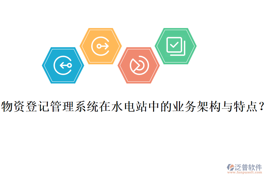 物資登記管理系統(tǒng)在水電站中的業(yè)務(wù)架構(gòu)與特點(diǎn)？