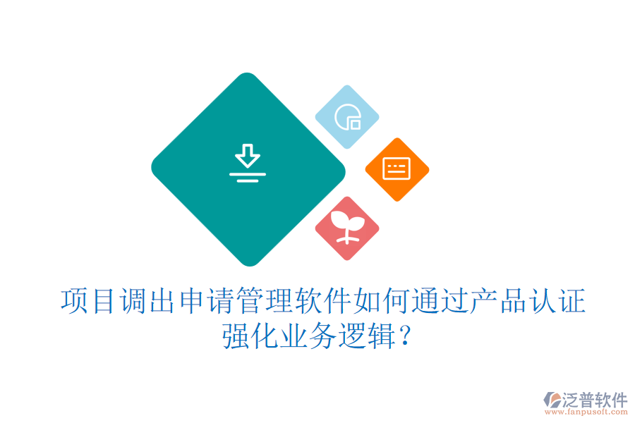 項(xiàng)目調(diào)出申請(qǐng)管理軟件如何通過產(chǎn)品認(rèn)證強(qiáng)化業(yè)務(wù)邏輯？