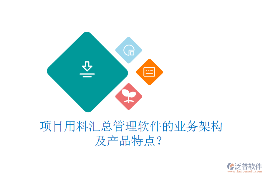 項目用料匯總管理軟件的業(yè)務架構(gòu)及產(chǎn)品特點？