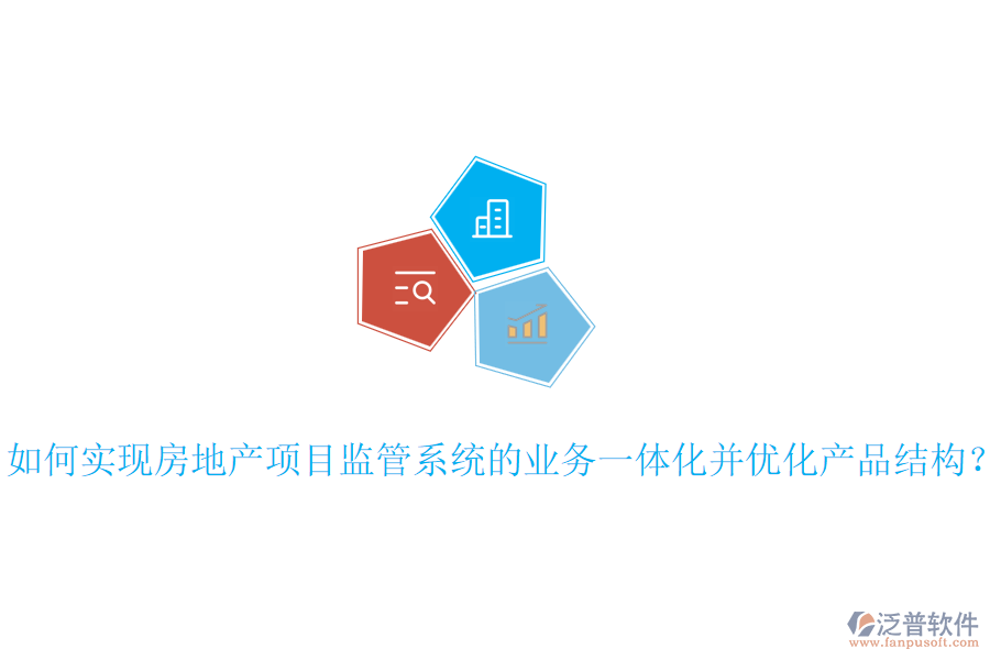 如何實現(xiàn)房地產(chǎn)項目監(jiān)管系統(tǒng)的業(yè)務(wù)一體化并優(yōu)化產(chǎn)品結(jié)構(gòu)？