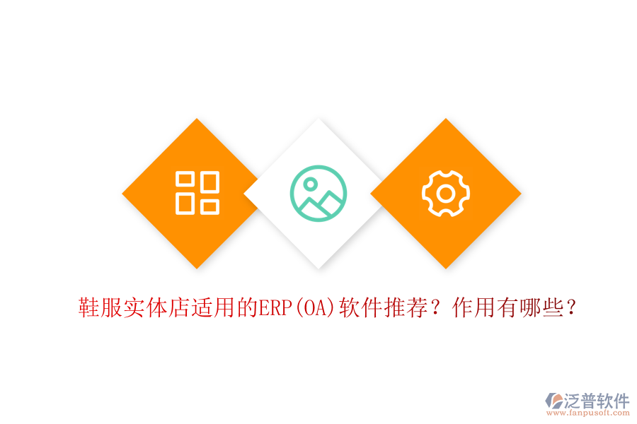 鞋服實(shí)體店適用的ERP(OA)軟件推薦？作用有哪些？