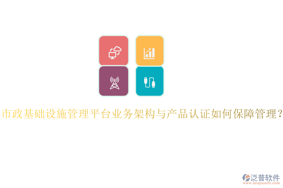 市政基礎(chǔ)設(shè)施管理平臺(tái)業(yè)務(wù)架構(gòu)與產(chǎn)品認(rèn)證如何保障管理？