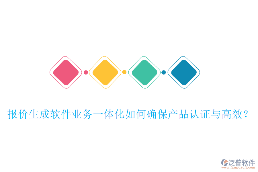 報價生成軟件業(yè)務(wù)一體化如何確保產(chǎn)品認證與高效？