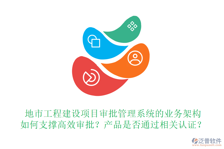 地市工程建設(shè)項目審批管理系統(tǒng)的業(yè)務(wù)架構(gòu)如何支撐高效審批？產(chǎn)品是否通過相關(guān)認證？