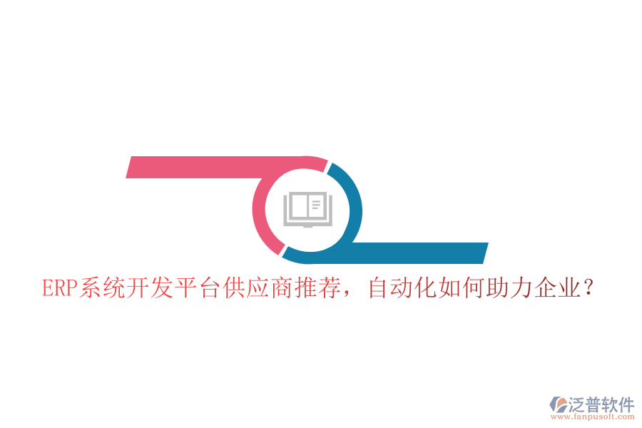 ERP系統(tǒng)開發(fā)平臺供應(yīng)商推薦，自動化如何助力企業(yè)？