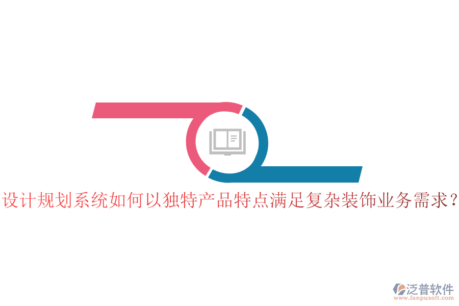 設(shè)計(jì)規(guī)劃系統(tǒng)如何以獨(dú)特產(chǎn)品特點(diǎn)滿足復(fù)雜裝飾業(yè)務(wù)需求？