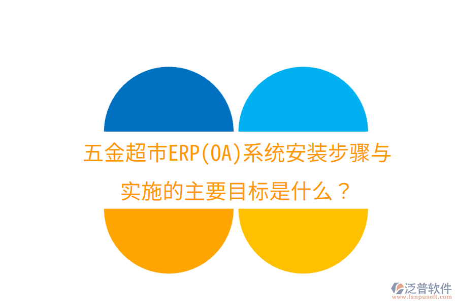 五金超市ERP(OA)系統(tǒng)安裝步驟與實施的主要目標是什么？