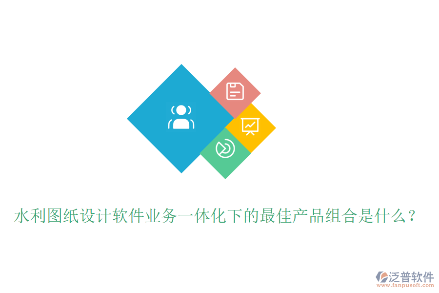 水利圖紙?jiān)O(shè)計(jì)軟件業(yè)務(wù)一體化下的最佳產(chǎn)品組合是什么？