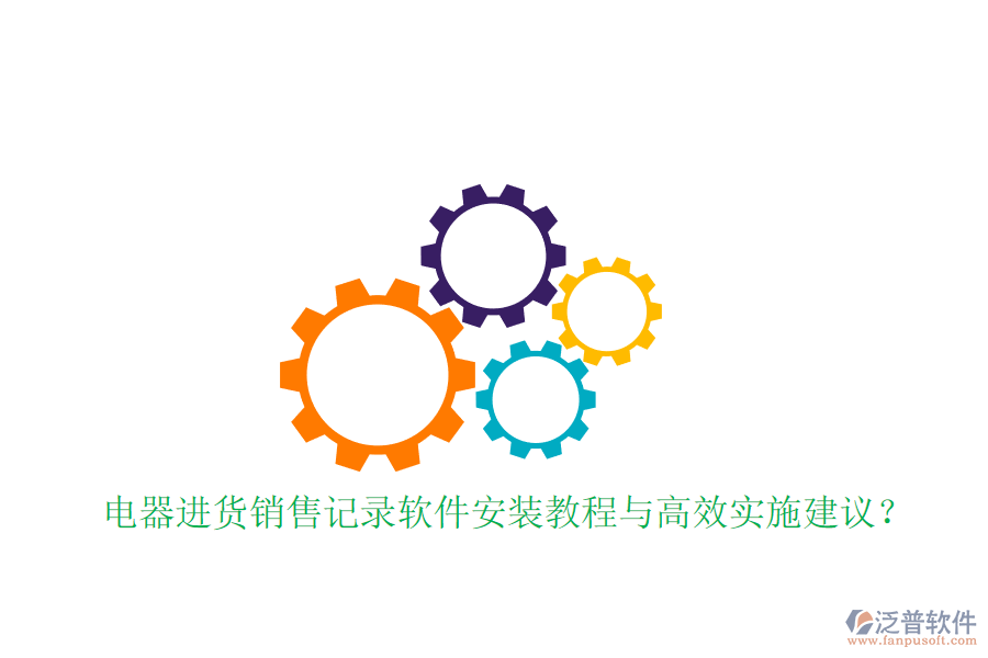 電器進(jìn)貨銷售記錄軟件安裝教程與高效實施建議？