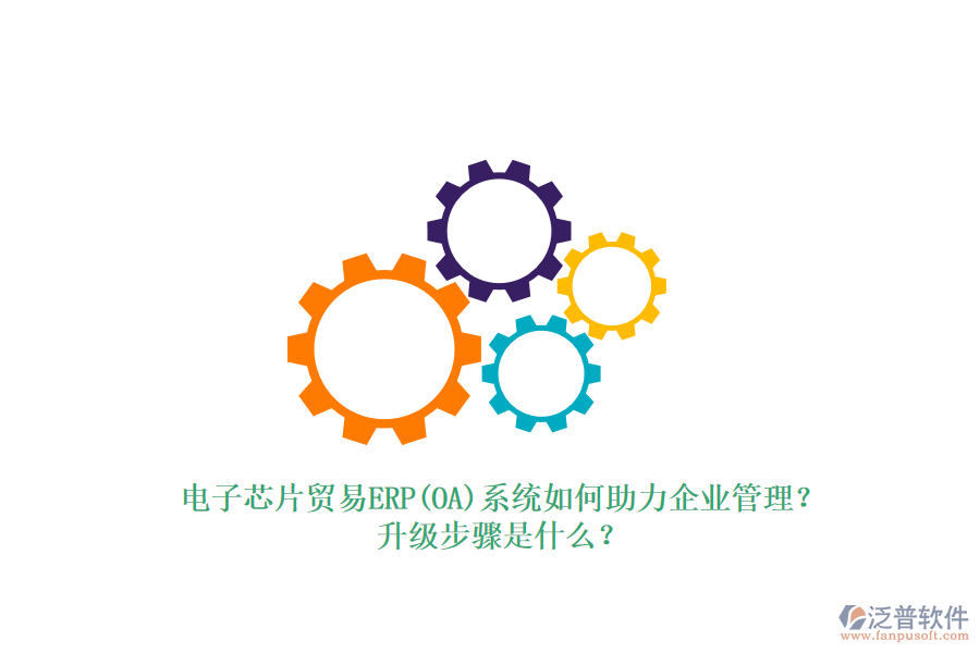 電子芯片貿(mào)易ERP(OA)系統(tǒng)如何助力企業(yè)管理？升級步驟是什么？