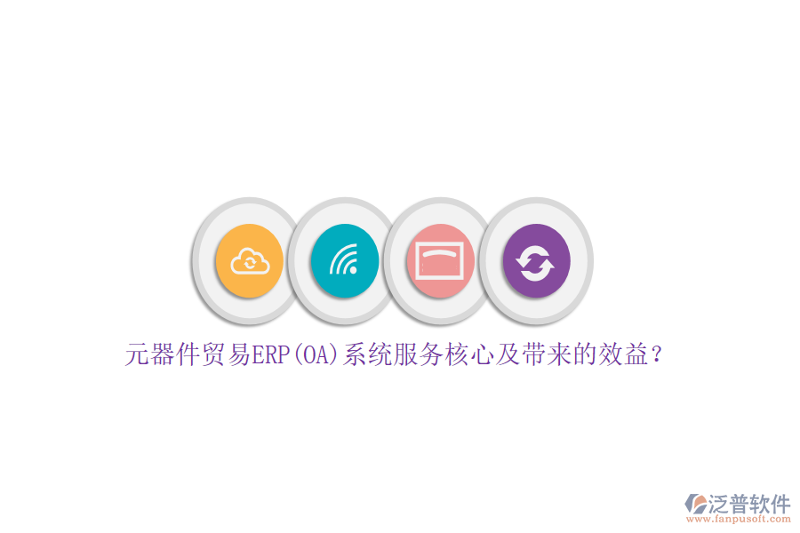 元器件貿(mào)易ERP(OA)系統(tǒng)服務(wù)核心及帶來的效益？