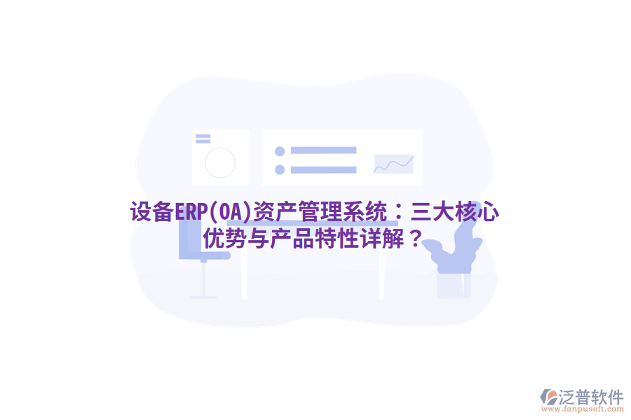 設(shè)備ERP(OA)<a href=http://www.newsbd7.com/oa/zc/ target=_blank class=infotextkey>資產(chǎn)管理</a>系統(tǒng)：三大核心優(yōu)勢與產(chǎn)品特性詳解？