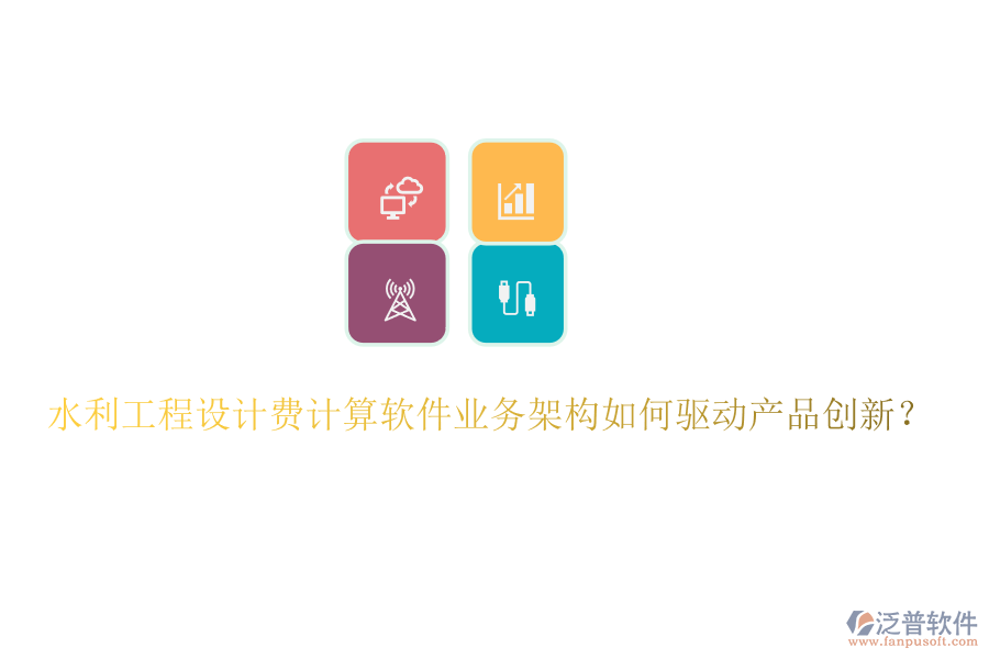 水利工程設(shè)計(jì)費(fèi)計(jì)算軟件業(yè)務(wù)架構(gòu)如何驅(qū)動(dòng)產(chǎn)品創(chuàng)新？