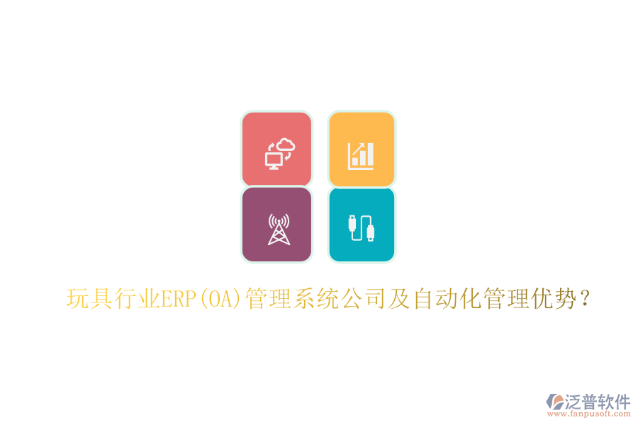 玩具行業(yè)ERP(OA)管理系統(tǒng)公司及自動(dòng)化管理優(yōu)勢(shì)？