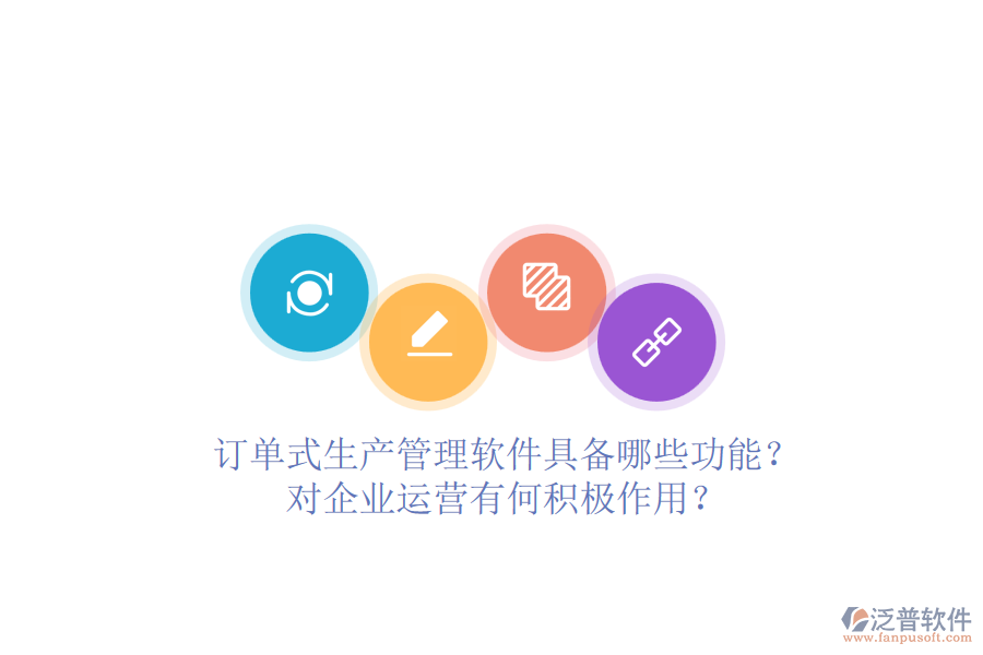 訂單式生產(chǎn)管理軟件具備哪些功能？對(duì)企業(yè)運(yùn)營有何積極作用？