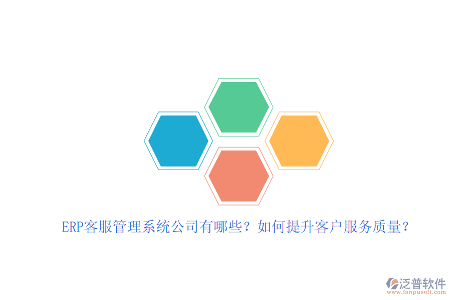 ERP客服管理系統(tǒng)公司有哪些？如何提升客戶服務質(zhì)量？