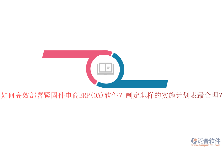 如何高效部署緊固件電商ERP(OA)軟件？制定怎樣的實(shí)施計劃表最合理？